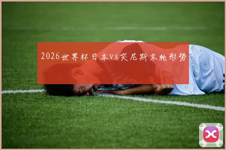 2026世界杯日本vs突尼斯末轮形势