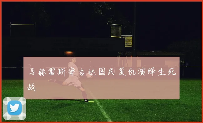 马赫雷斯率吉达国民复仇演绎生死战