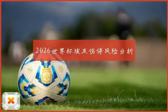 2026世界杯埃及伤停风险分析