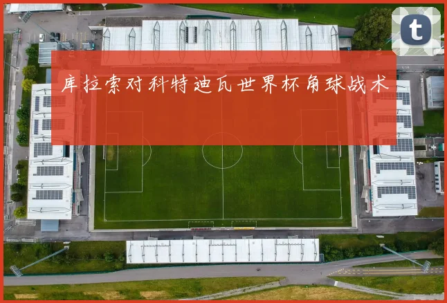 库拉索对科特迪瓦世界杯角球战术
