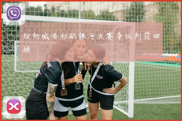 纽约城洛杉矶银河决赛争议判罚回顾
