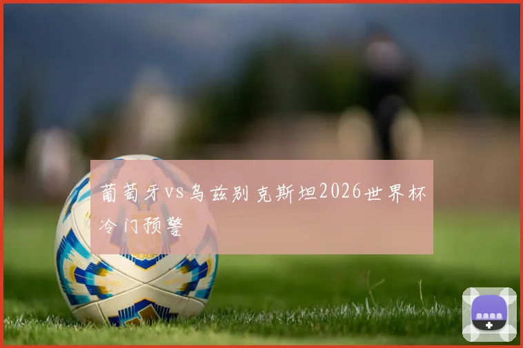葡萄牙vs乌兹别克斯坦2026世界杯冷门预警