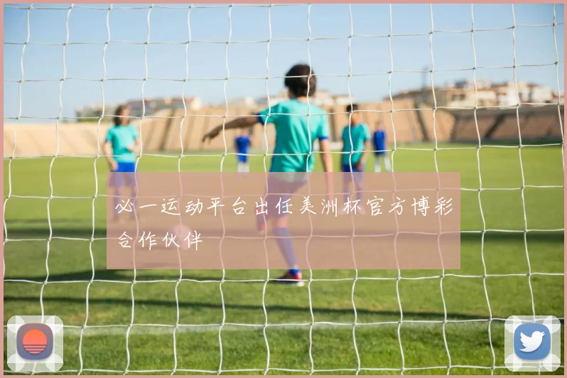 必一运动平台出任美洲杯官方博彩合作伙伴