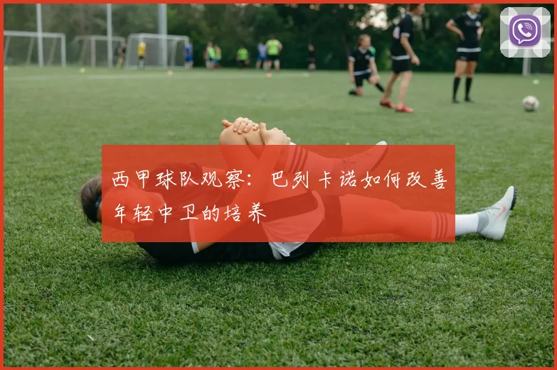 西甲球队观察:巴列卡诺如何改善年轻中卫的培养