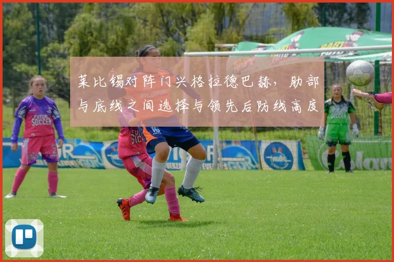 莱比锡对阵门兴格拉德巴赫，肋部与底线之间选择与领先后防线高度成看点