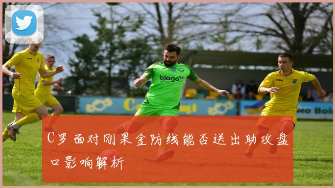 C罗面对刚果金防线能否送出助攻盘口影响解析