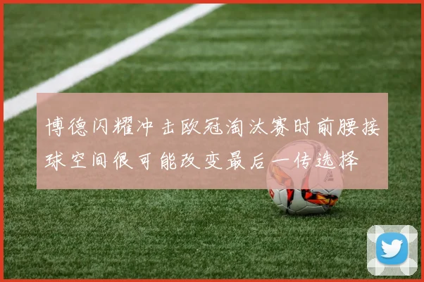 博德闪耀冲击欧冠淘汰赛时前腰接球空间很可能改变最后一传选择