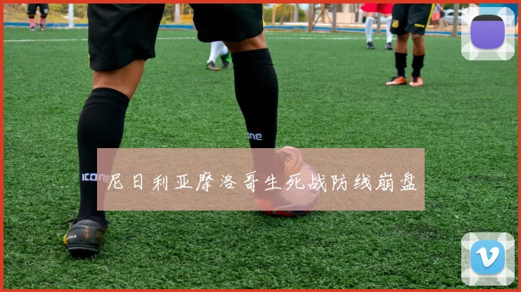 尼日利亚摩洛哥生死战防线崩盘