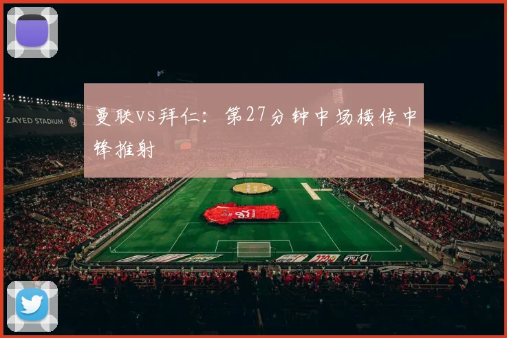 曼联vs拜仁：第27分钟中场横传中锋推射