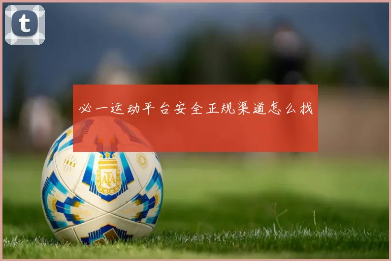 必一运动平台安全正规渠道怎么找
