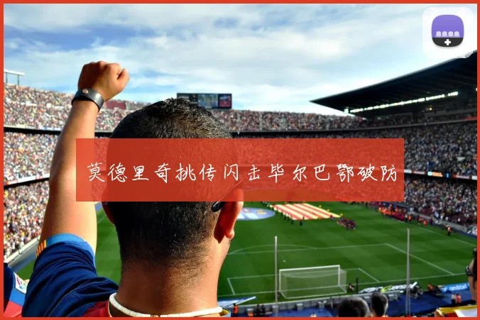莫德里奇挑传闪击毕尔巴鄂破防