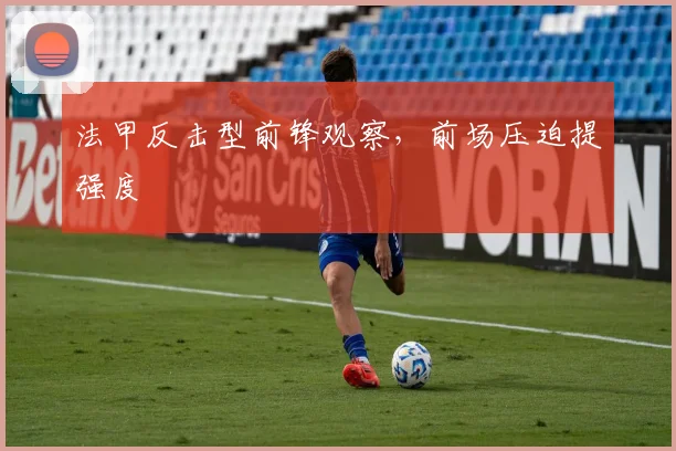 法甲反击型前锋观察,前场压迫提强度