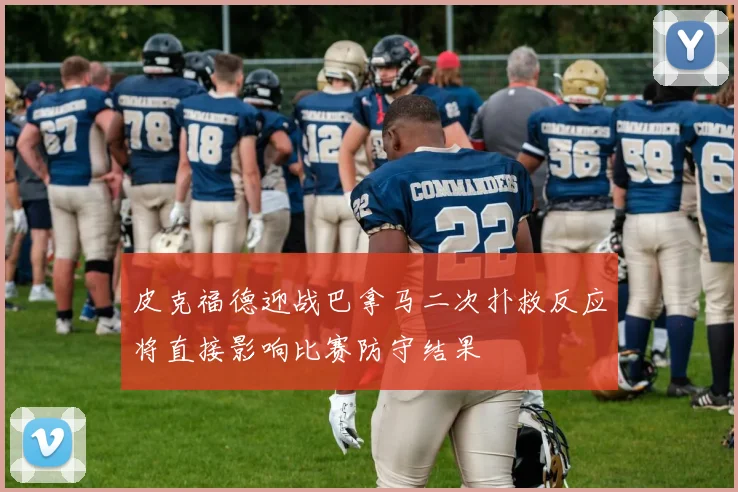 皮克福德迎战巴拿马二次扑救反应将直接影响比赛防守结果