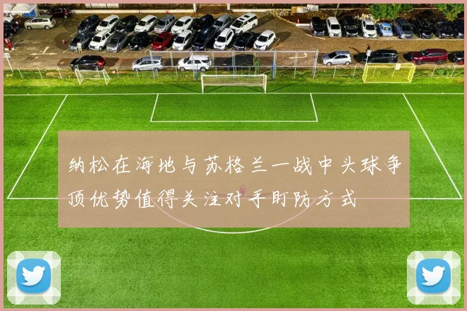 纳松在海地与苏格兰一战中头球争顶优势值得关注对手盯防方式
