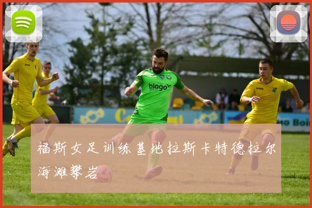 福斯女足训练基地拉斯卡特德拉尔海滩攀岩