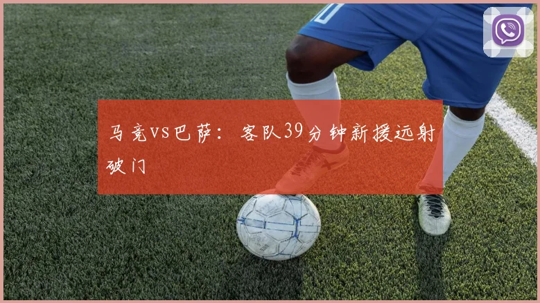 马竞vs巴萨：客队39分钟新援远射破门