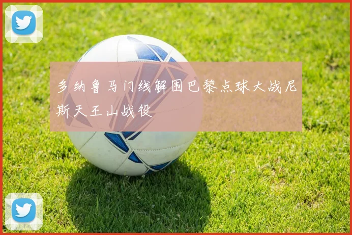 多纳鲁马门线解围巴黎点球大战尼斯天王山战役