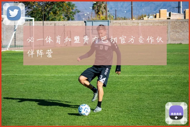 必一体育加盟费内巴切官方合作伙伴阵营