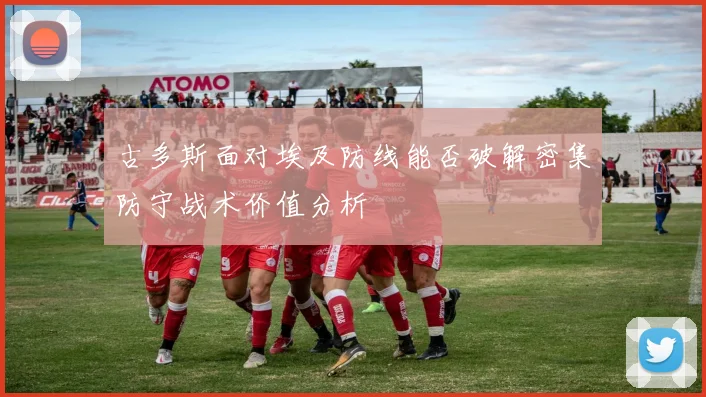 古多斯面对埃及防线能否破解密集防守战术价值分析