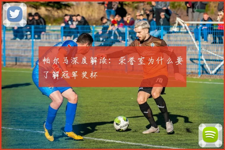 帕尔马深度解读：荣誉室为什么要了解冠军奖杯