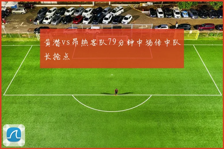 黄潜vs昂热客队79分钟中场传中队长抢点