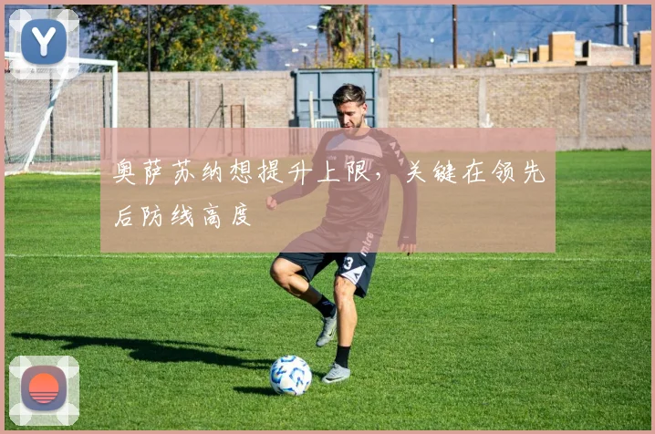 奥萨苏纳想提升上限,关键在领先后防线高度