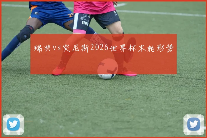 瑞典vs突尼斯2026世界杯末轮形势