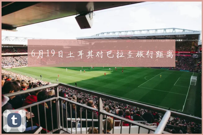 6月19日土耳其对巴拉圭旅行距离