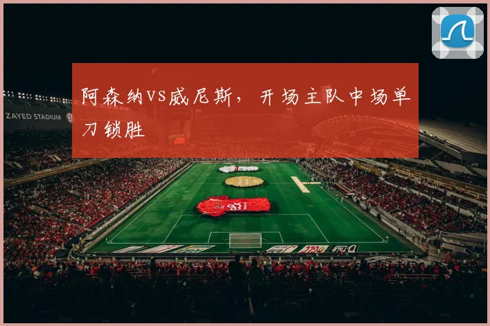 阿森纳vs威尼斯,开场主队中场单刀锁胜